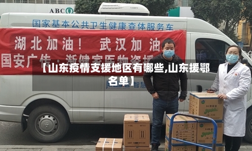 【山东疫情支援地区有哪些,山东援鄂名单】