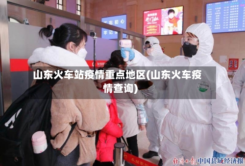 山东火车站疫情重点地区(山东火车疫情查询)