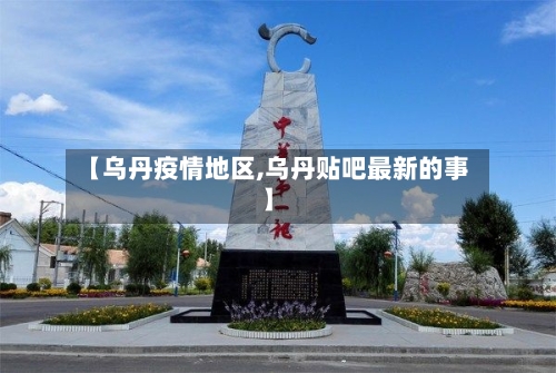 【乌丹疫情地区,乌丹贴吧最新的事】