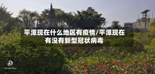 平潭现在什么地区有疫情/平潭现在有没有新型冠状病毒-第2张图片