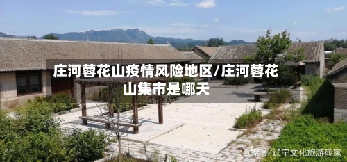 庄河蓉花山疫情风险地区/庄河蓉花山集市是哪天-第2张图片