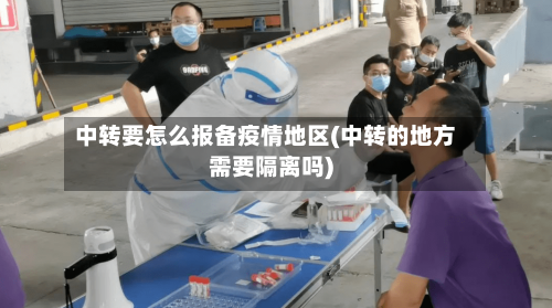 中转要怎么报备疫情地区(中转的地方需要隔离吗)