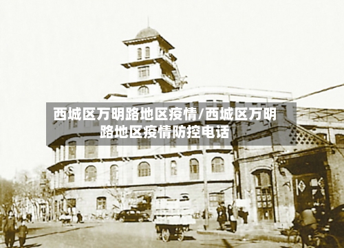 西城区万明路地区疫情/西城区万明路地区疫情防控电话