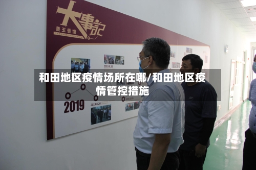和田地区疫情场所在哪/和田地区疫情管控措施