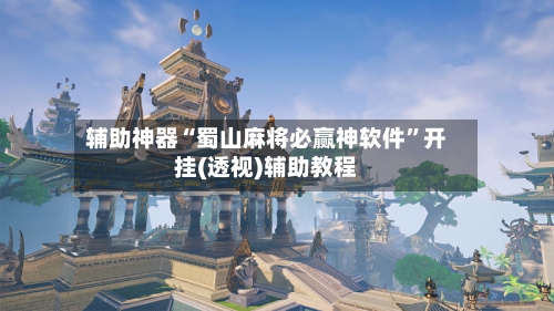 辅助神器“蜀山麻将必赢神软件”开挂(透视)辅助教程