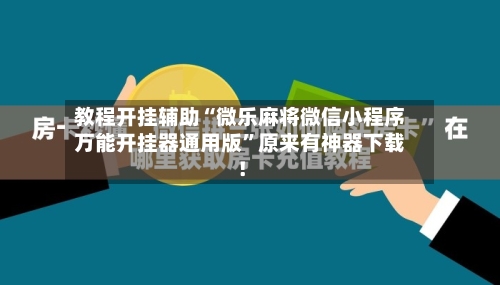 教程开挂辅助“微乐麻将微信小程序万能开挂器通用版”原来有神器下载!