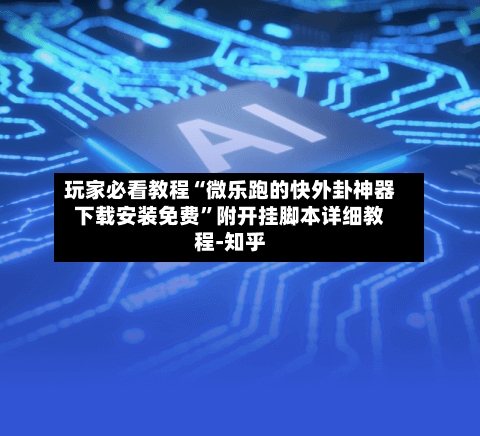 玩家必看教程“微乐跑的快外卦神器下载安装免费”附开挂脚本详细教程-知乎