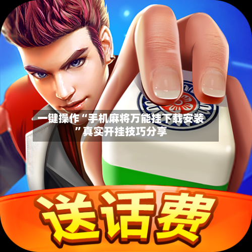 一键操作“手机麻将万能挂下载安装	”真实开挂技巧分享-第2张图片