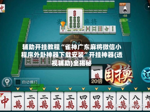 辅助开挂教程“雀神广东麻将微信小程序外卦神器下载安装	”开挂神器{透视辅助}全揭秘-第2张图片