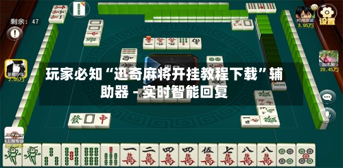 玩家必知“迅奇麻将开挂教程下载”辅助器 - 实时智能回复-第3张图片