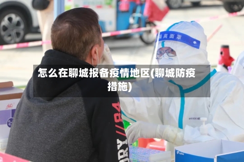 怎么在聊城报备疫情地区(聊城防疫措施)-第2张图片