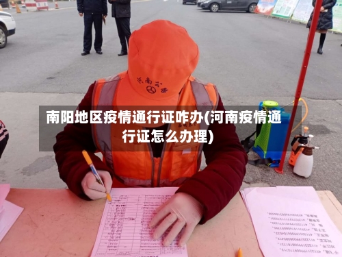 南阳地区疫情通行证咋办(河南疫情通行证怎么办理)