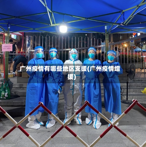 广州疫情有哪些地区支援(广州疫情增援)-第2张图片