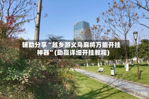 辅助分享“越乡游义乌麻将万能开挂神器	”(助赢详细开挂教程)-第2张图片