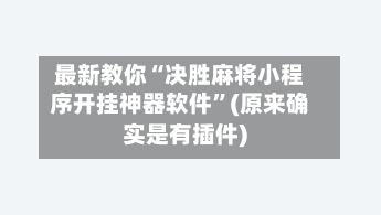 最新教你“决胜麻将小程序开挂神器软件”(原来确实是有插件)