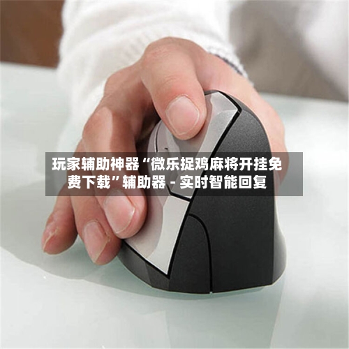 玩家辅助神器“微乐捉鸡麻将开挂免费下载”辅助器 - 实时智能回复-第2张图片