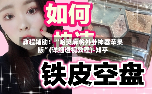 教程辅助！“哈灵麻将外卦神器苹果版”(详细透视教程)-知乎-第2张图片