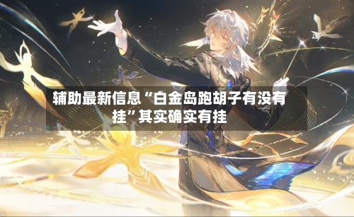 辅助最新信息“白金岛跑胡子有没有挂”其实确实有挂