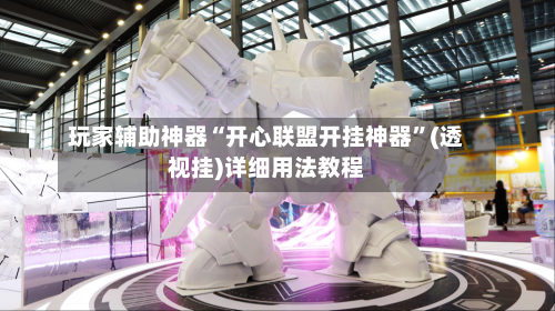 玩家辅助神器“开心联盟开挂神器”(透视挂)详细用法教程