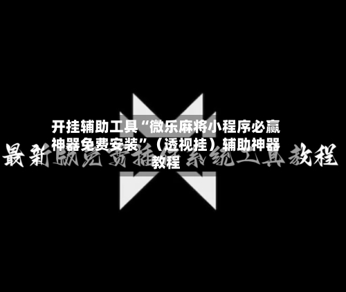 开挂辅助工具“微乐麻将小程序必赢神器免费安装”（透视挂）辅助神器教程-第2张图片