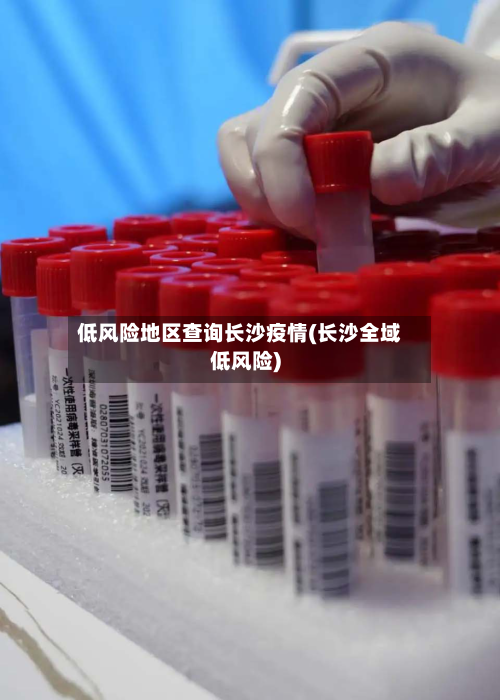 低风险地区查询长沙疫情(长沙全域低风险)-第2张图片