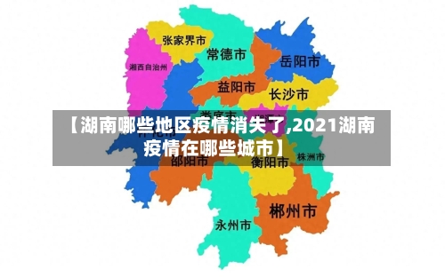 【湖南哪些地区疫情消失了,2021湖南疫情在哪些城市】