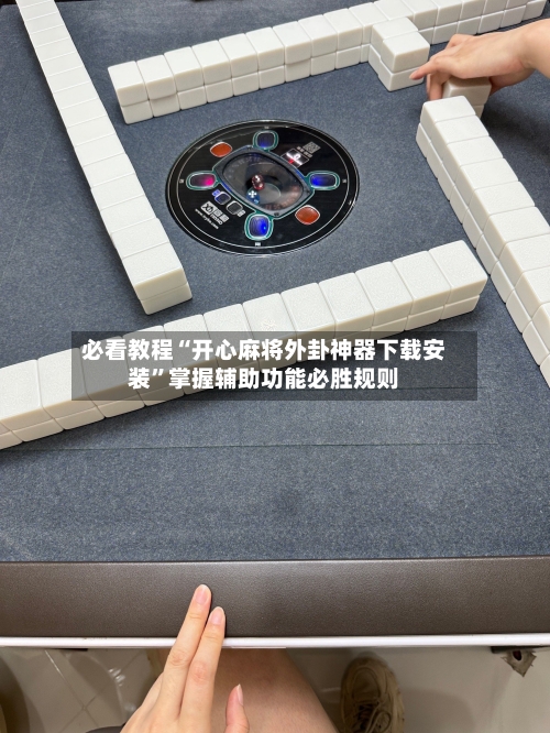 必看教程“开心麻将外卦神器下载安装”掌握辅助功能必胜规则-第3张图片