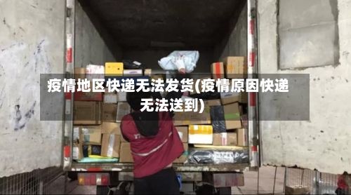 疫情地区快递无法发货(疫情原因快递无法送到)-第2张图片