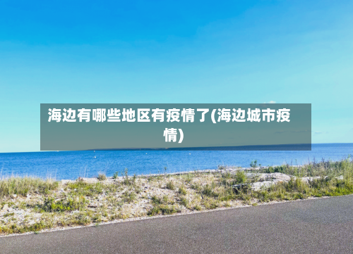 海边有哪些地区有疫情了(海边城市疫情)-第2张图片