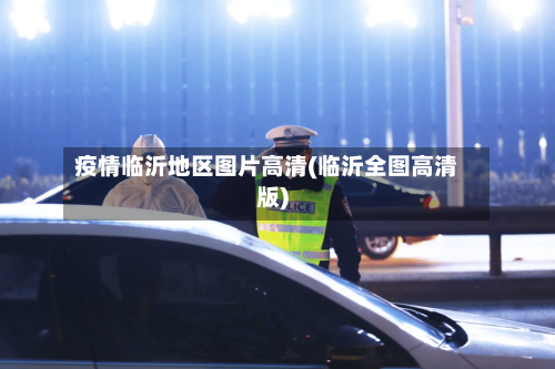疫情临沂地区图片高清(临沂全图高清版)