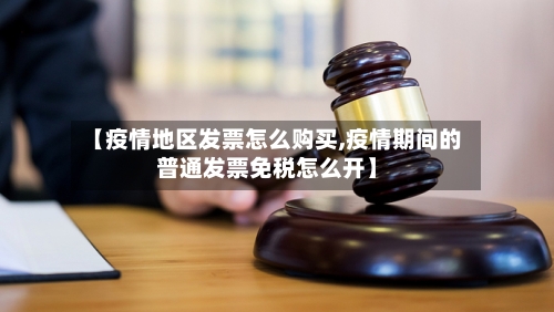 【疫情地区发票怎么购买,疫情期间的普通发票免税怎么开】