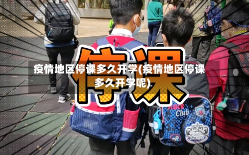 疫情地区停课多久开学(疫情地区停课多久开学呢)