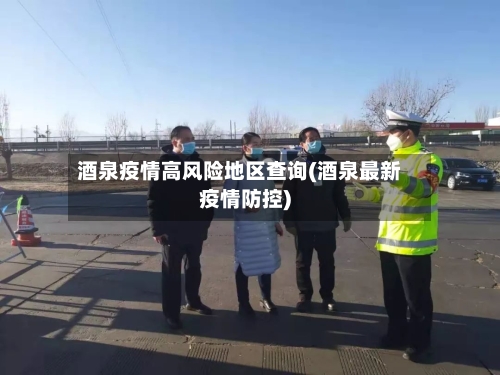 酒泉疫情高风险地区查询(酒泉最新疫情防控)