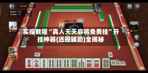 实操教程“真人天天麻将免费挂”开挂神器{透视辅助}全揭秘