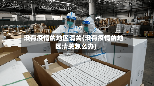 没有疫情的地区清关(没有疫情的地区清关怎么办)