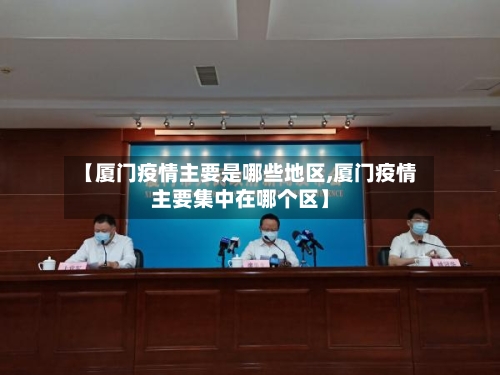 【厦门疫情主要是哪些地区,厦门疫情主要集中在哪个区】