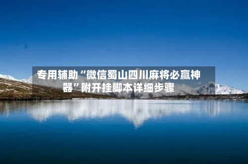 专用辅助“微信蜀山四川麻将必赢神器	”附开挂脚本详细步骤-第2张图片