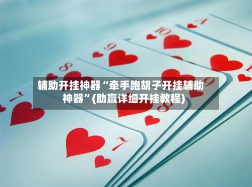 辅助开挂神器“牵手跑胡子开挂辅助神器”(助赢详细开挂教程)-第2张图片