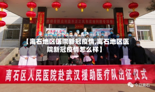 【离石地区医院新冠疫情,离石地区医院新冠疫情怎么样】