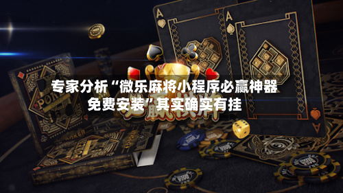 专家分析“微乐麻将小程序必赢神器免费安装”其实确实有挂
