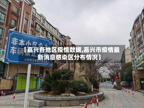 【嘉兴各地区疫情数据,嘉兴市疫情最新消息感染区分布情况】