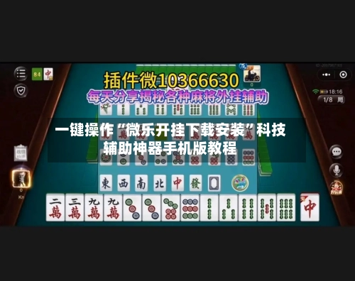 一键操作“微乐开挂下载安装”科技辅助神器手机版教程-第2张图片