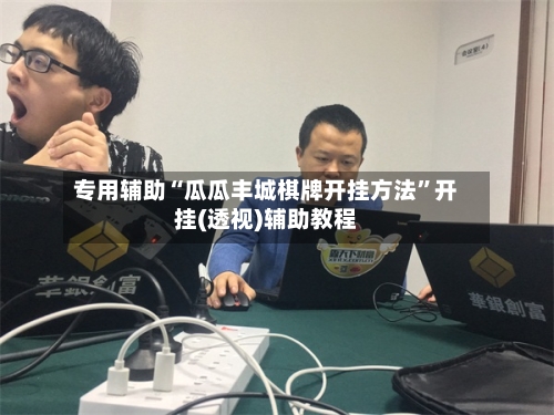 专用辅助“瓜瓜丰城棋牌开挂方法”开挂(透视)辅助教程