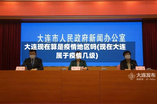 大连现在算是疫情地区吗(现在大连属于疫情几级)-第2张图片