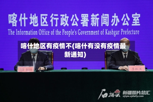 喀什地区有疫情不(喀什有没有疫情最新通知)