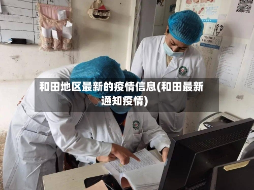 和田地区最新的疫情信息(和田最新通知疫情)-第2张图片