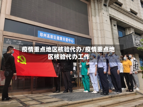 疫情重点地区核验代办/疫情重点地区核验代办工作
