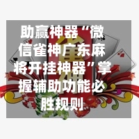助赢神器“微信雀神广东麻将开挂神器”掌握辅助功能必胜规则