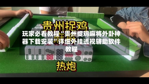 玩家必看教程“贵州捉鸡麻将外卦神器下载安装	”详细外挂透视辅助软件教程-第2张图片