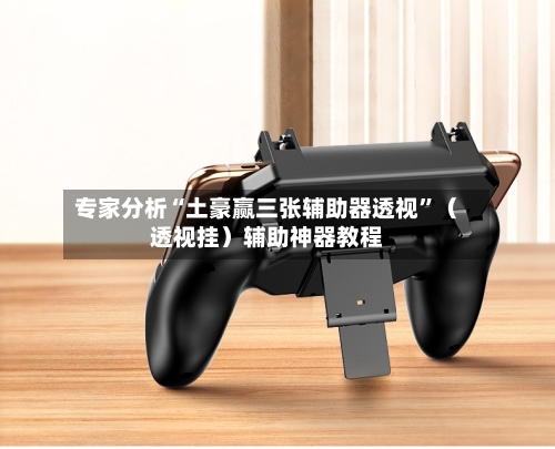 专家分析“土豪赢三张辅助器透视	”（透视挂）辅助神器教程-第2张图片